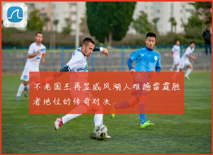 不老国王再显威风湖人难撼雷霆胜者地位的传奇对决