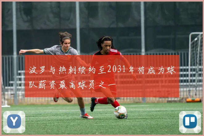 波罗与热刺续约至2031年将成为球队薪资最高球员之一