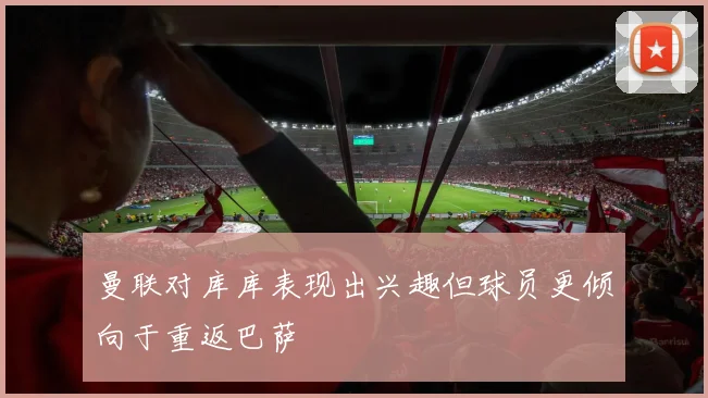 曼联对库库表现出兴趣但球员更倾向于重返巴萨