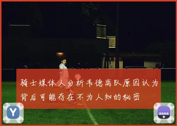 骑士媒体人分析韦德离队原因认为背后可能存在不为人知的秘密