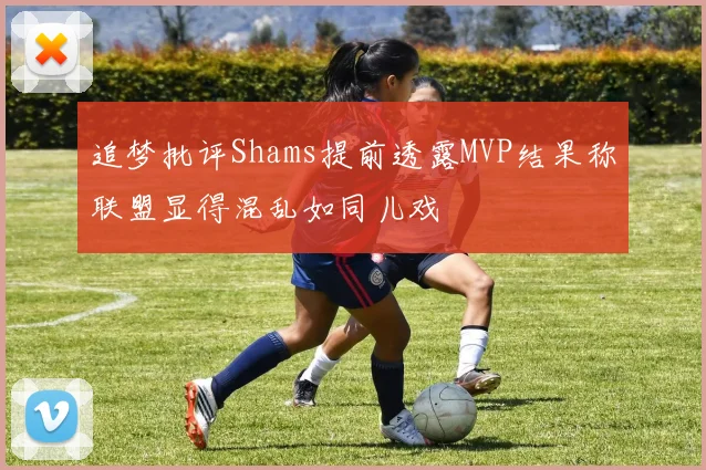 追梦批评Shams提前透露MVP结果称联盟显得混乱如同儿戏