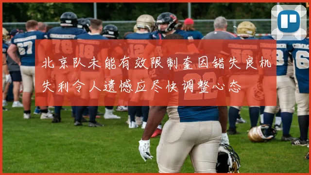 北京队未能有效限制奎因错失良机失利令人遗憾应尽快调整心态
