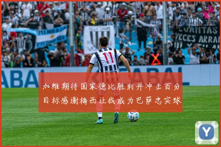 加维期待国家德比胜利并冲击百分目标感谢梅西让我成为巴萨忠实球迷