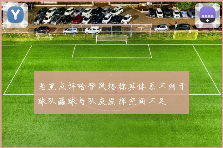 老里点评哈登风格称其体系不利于球队赢球与队友发挥空间不足