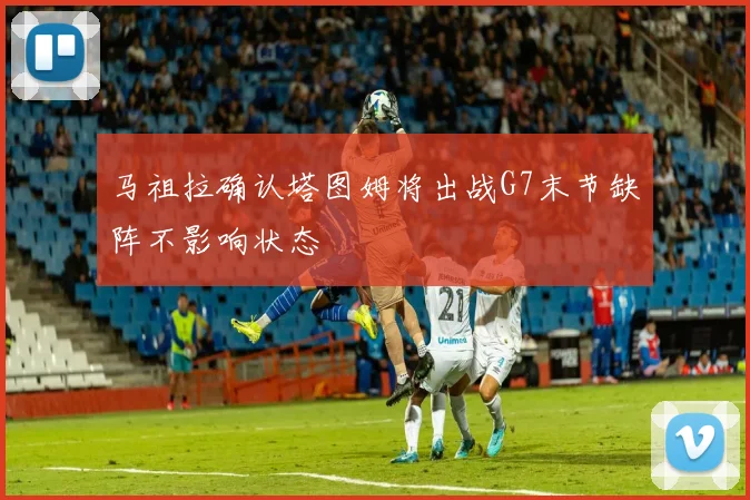 马祖拉确认塔图姆将出战G7末节缺阵不影响状态