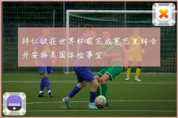 拜仁欲在世界杯前完成塞巴里转会并安排美国体检事宜