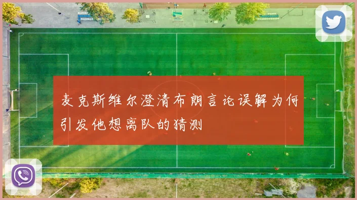 麦克斯维尔澄清布朗言论误解为何引发他想离队的猜测